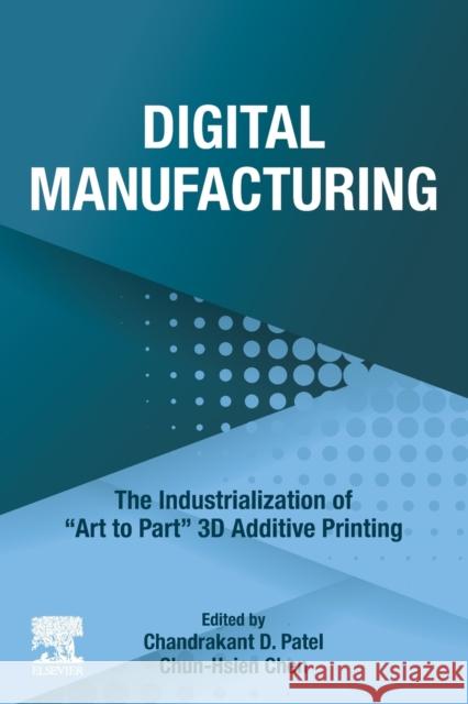 Digital Manufacturing: The Industrialization of Art to Part 3D Additive Printing Chandrakant D. Patel Chun-Hsien Chen 9780323950626