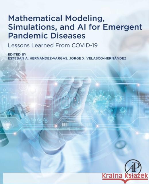 Mathematical Modelling, Simulations, and AI for Emergent Pandemic Diseases: Lessons Learned from Covid-19 Hernandez-Vargas, Esteban A. 9780323950640