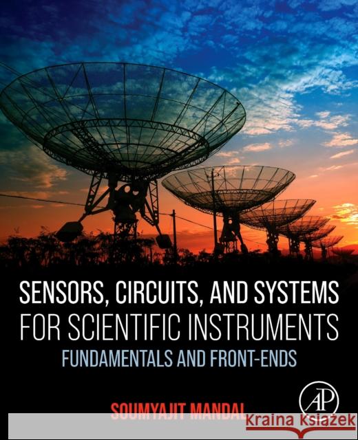 Sensors, Circuits, and Systems for Scientific Instruments: Fundamentals and Front-Ends Soumyajit, Ph.D. (School of Electrical and Computer Engineering, University of Florida, Gainesville, FL, USA) Mandal 9780323950664 Academic Press