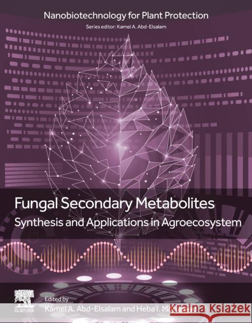 Fungal Secondary Metabolites: Synthesis and Applications in Agroecosystem Kamel A. Abd-Elsalam Heba Mohamed 9780323952415