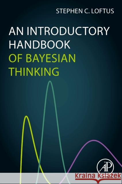 An Introductory Handbook of Bayesian Thinking Stephen C. Loftus 9780323954594