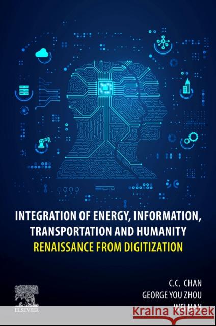 Integration of Energy, Information, Transportation and Humanity: Renaissance from Digitization C. C. Chan Wei Han George You Zhou 9780323955218 Elsevier - Health Sciences Division