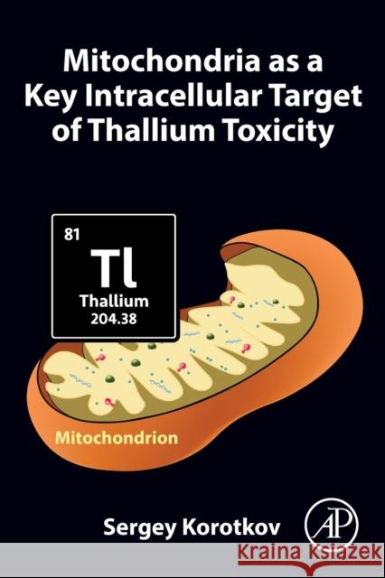Mitochondria as a Key Intracellular Target of Thallium Toxicity Sergey Korotkov 9780323955317 Academic Press