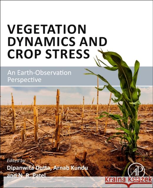 Vegetation Dynamics and Crop Stress: An Earth-Observation Perspective Dutta, Dipanwita 9780323956161