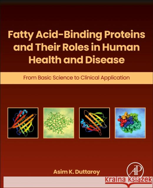 Fatty Acid-Binding Proteins and Their Roles in Human Health and Disease: From Basic Science to Clinical Application Asim K. Duttaroy 9780323957007