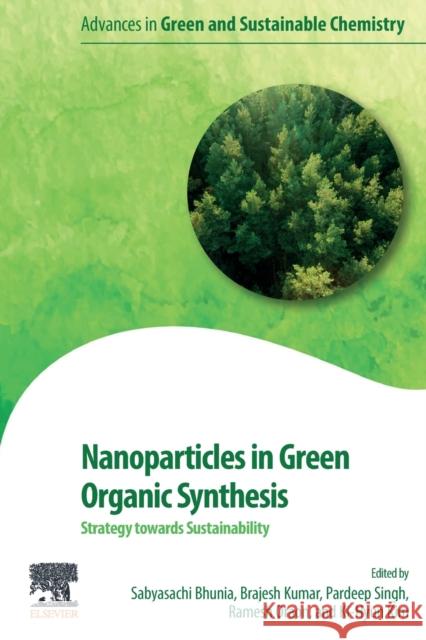 Nanoparticles in Green Organic Synthesis: Strategy Towards Sustainability Bhunia, Sabyasachi 9780323959216