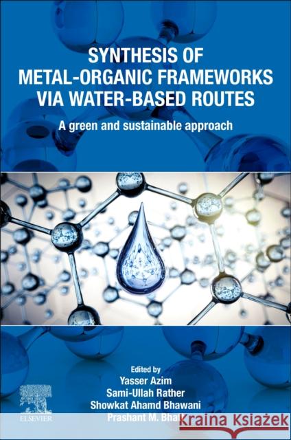 Synthesis of Metal-Organic Frameworks Via Water-Based Routes: A Green and Sustainable Approach Yasser Azim Sami-Ullah Rather Showkat Ahamd Bhawani 9780323959391