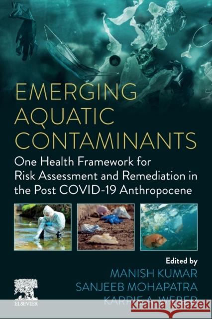 Emerging Aquatic Contaminants: One Health Framework for Risk Assessment and Remediation in the Post COVID-19 Anthropocene  9780323960021 Elsevier - Health Sciences Division