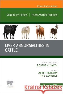 Liver Abnormalities in Cattle, an Issue of Veterinary Clinics of North America: Food Animal Practice: Volume 38-3 John T. Richeson Ty E. Lawrence 9780323960892 Elsevier