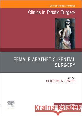 Female Aesthetic Genital Surgery, an Issue of Clinics in Plastic Surgery: Volume 49-4 Christine Hamori 9780323961554 Elsevier