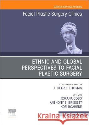 Ethnic and Global Perspectives to Facial Plastic Surgery, an Issue of Facial Plastic Surgery Clinics of North America: Volume 30-4 Kofi Boahene Anthony E. Brissett Roxana Cobo 9780323972987