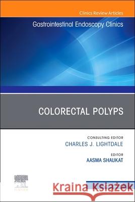 Colorectal Polyps, an Issue of Gastrointestinal Endoscopy Clinics: Volume 32-2 Aasma Shaukat 9780323986731