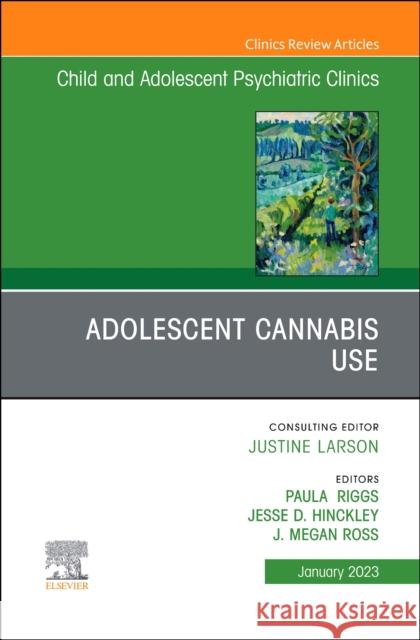 Adolescent Cannabis Use, an Issue of Childand Adolescent Psychiatric Clinics of North America: Volume 32-1 Riggs, Paula D. 9780323986892