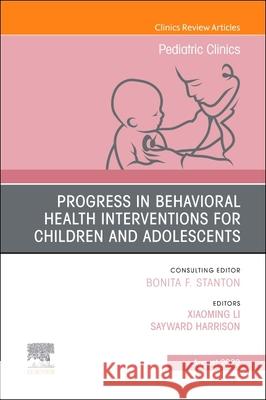 Progress in Behavioral Health Interventions for Children and Adolescents, an Issue of Pediatric Clinics of North America: Volume 69-4 Xiaoming Li Sayward Harrison 9780323987172 Elsevier