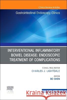 Interventional Inflammatory Bowel Disease: Endoscopic Treatment of Complications, an Issue of Gastrointestinal Endoscopy Clinics: Volume 32-4 Bo Shen 9780323987233 Elsevier