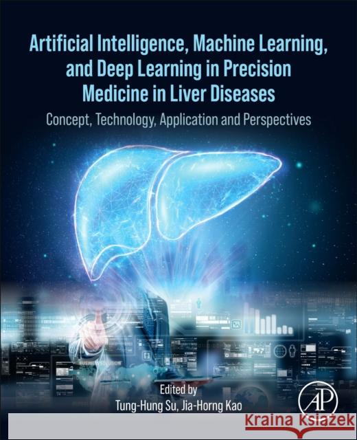 Artificial Intelligence, Machine Learning, and Deep Learning in Precision Medicine in Liver Diseases: Concept, Technology, Application and Perspectives Tung-Hung Su Jia-Horng Kao 9780323991360