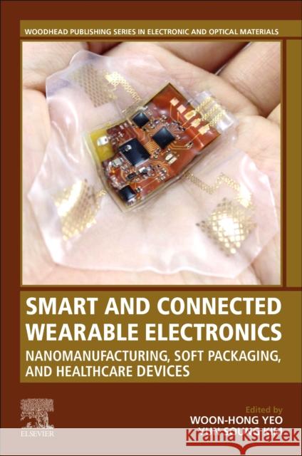 Smart and Connected Wearable Electronics: Nanomanufacturing, Soft Packaging, and Healthcare Devices Woon-Hong Yeo Yun-Soung Kim 9780323991476