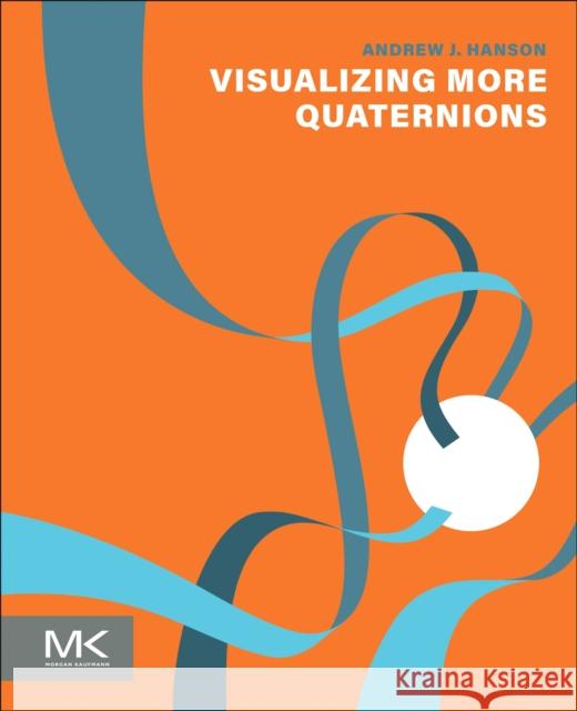 Visualizing More Quaternions Andrew J. (Emeritus Professor of Computer Science, Indiana University, IN, USA) Hanson 9780323992022