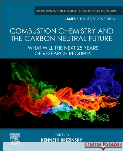 Combustion Chemistry and the Carbon Neutral Future: What Will the Next 25 Years of Research Require? Kenneth Brezinsky 9780323992138 Elsevier
