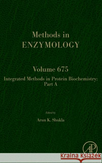 Integrated Methods in Protein Biochemistry: Part a: Volume 675 Shukla, Arun K. 9780323992664