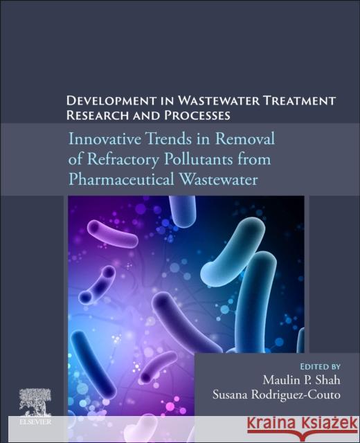 Development in Wastewater Treatment Research and Processes: Innovative Trends in Removal of Refractory Pollutants from Pharmaceutical Wastewater Susana Rodriguez-Couto Maulin P. Shah 9780323992787 Elsevier