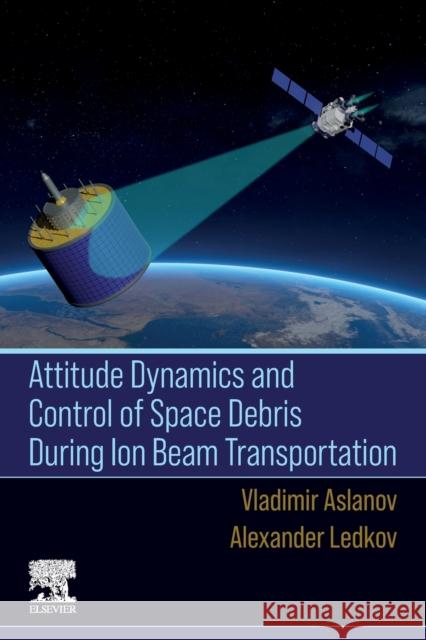 Attitude Dynamics and Control of Space Debris During Ion Beam Transportation Alexander (Samara State Aerospace University, Russia) Ledkov 9780323992992 Elsevier - Health Sciences Division