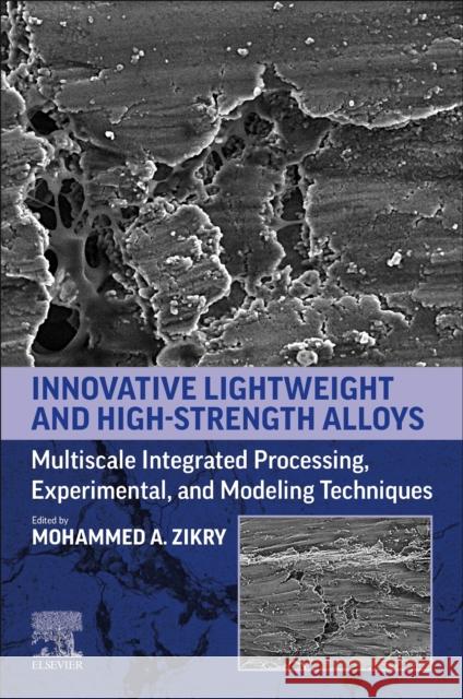Innovative Lightweight and High Strength Alloys: Multiscale Integrated Processing, Experimental, and Modeling Techniques Mohammed Zikry 9780323995399 Elsevier