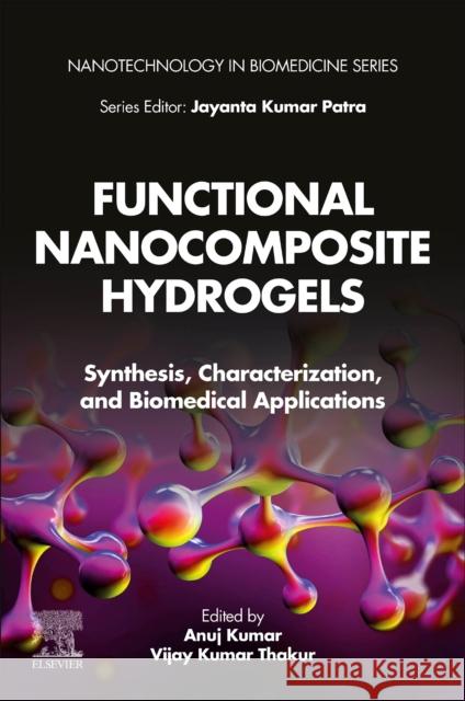 Functional Nanocomposite Hydrogels: Synthesis, Characterization, and Biomedical Applications Anuj Kumar Vijay Kumar Thakur 9780323996389