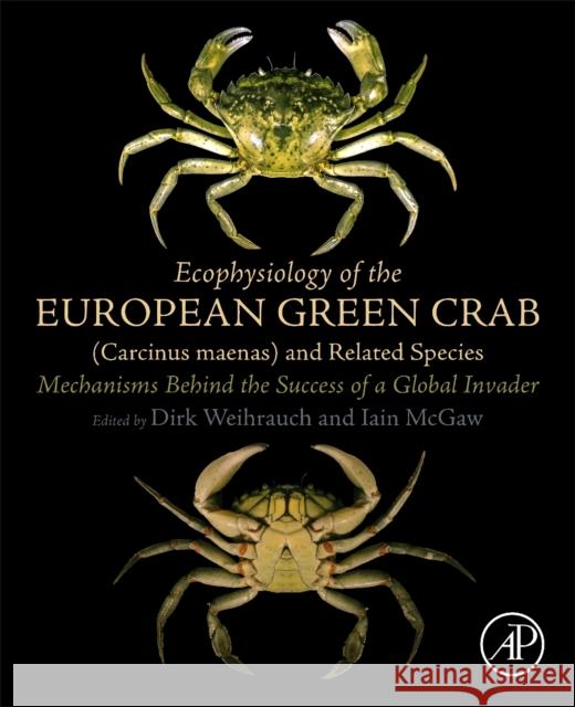Ecophysiology of the European Green Crab (Carcinus maenas) and Related Species: Mechanisms Behind the Success of a Global Invader Dirk Weihrauch Iain McGaw 9780323996945