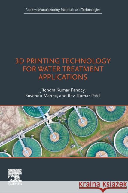 3D Printing Technology for Water Treatment Applications Jitendra Kumar Pandey Suvendu Manna Ravi Kumar Patel 9780323998611