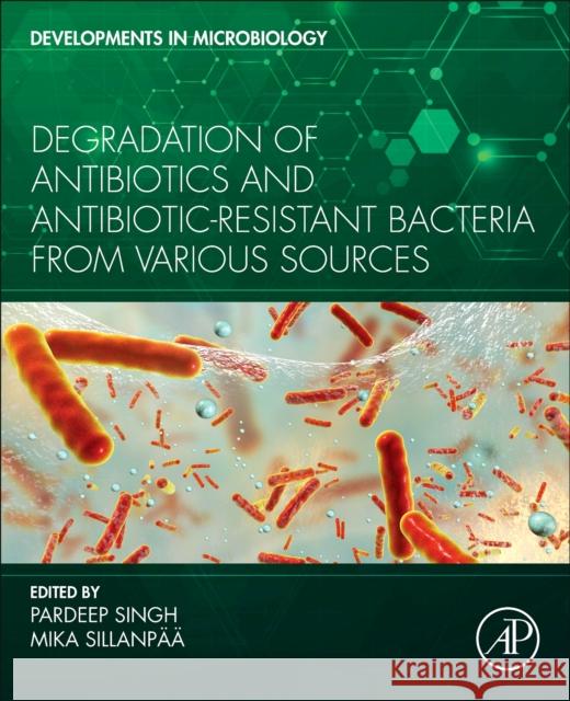 Degradation of Antibiotics and Antibiotic-Resistant Bacteria from Various Sources Singh, Pardeep 9780323998666 Academic Press
