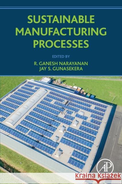 Sustainable Manufacturing Processes Ganesh Narayanan Jay Gunasekera 9780323999908 Academic Press