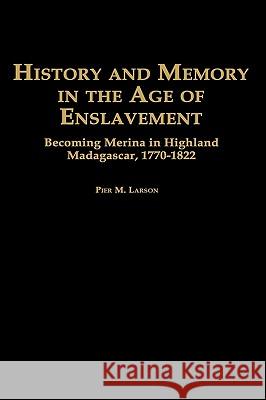 History and Memory in the Age of Enslavement: Becoming Merina in Highland Madagascar, 1770-1822 Pier Martin Larson 9780325002170