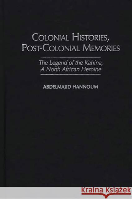 Colonial Histories, Postcolonial Memories: The Legend of the Kahina, a North African Heroine Hannoum, Abdelmajid M. 9780325002538 Heinemann