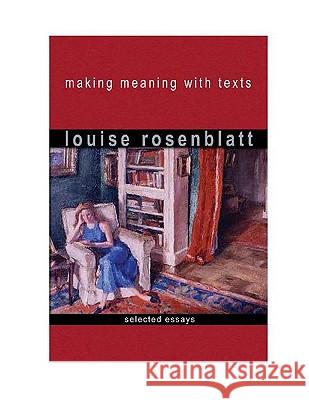 Making Meaning with Texts: Selected Essays Louise Rosenblatt 9780325007687 Heinemann