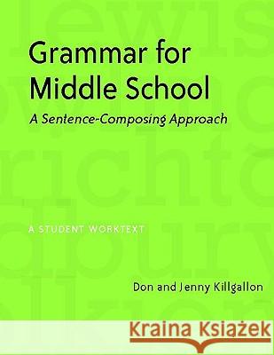 Grammar for Middle School: A Sentence-Composing Approach Don Killgallon Jenny Killgallon 9780325009568 Heinemann