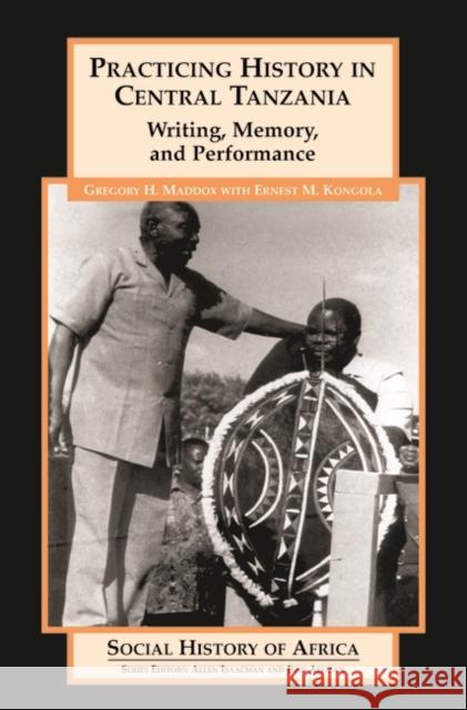 Practicing History in Central Tanzania: Writing, Memory, and Performance Maddox, Gregory H. 9780325070575