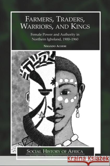 Farmers, Traders, Warriors, and Kings: Female Power and Authority in Northern Igboland, 1900-1960 Achebe, Nwando 9780325070797 Heinemann