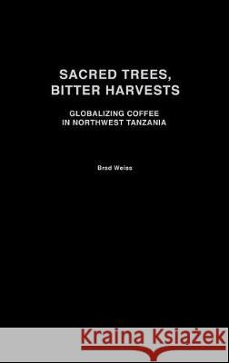 Sacred Trees, Bitter Harvests: Globalizing Coffee in Northwest Tanzania Brad Weiss 9780325070957 Heinemann