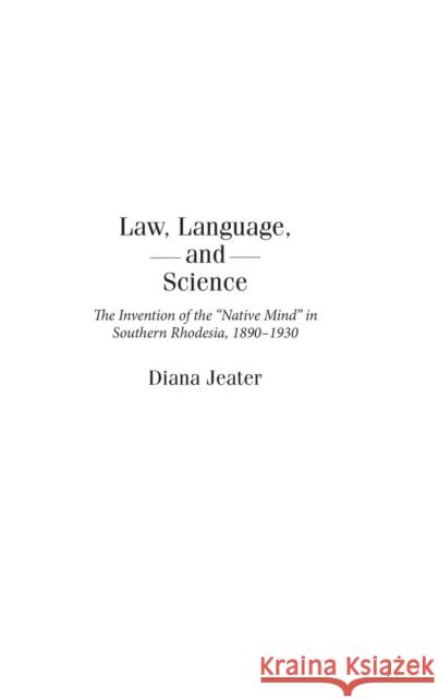 Law, Language, and Science: The Invention of the Native Mind in Southern Rhodesia, 1890-1930 Jeater, Diana 9780325071084 Heinemann