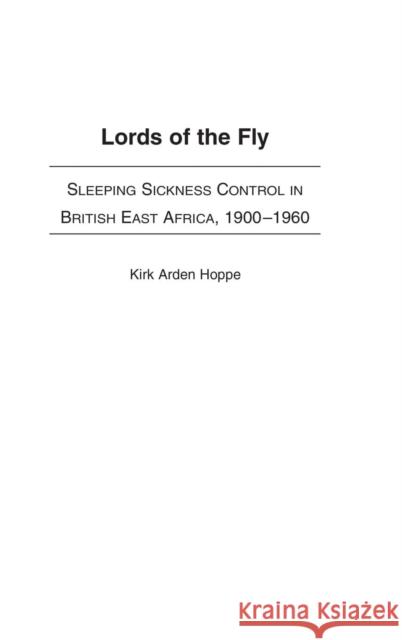 Lords of the Fly : Sleeping Sickness Control in British East Africa, 1900-1960 Kirk Arden Hoppe 9780325071237 Heinemann