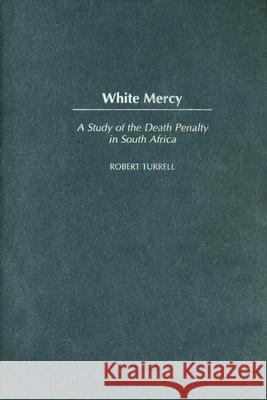 White Mercy: A Study of the Death Penalty in South Africa Robert Vicat Turrell Robert Turrell 9780325071268 Heinemann