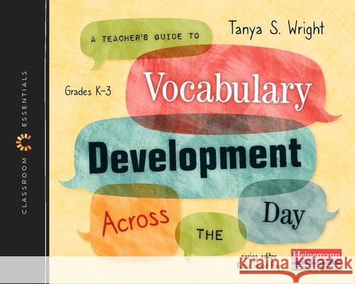 A Teacher's Guide to Vocabulary Development Across the Day: The Classroom Essentials Series Tanya S. Wright Katie Wood Ray 9780325112770