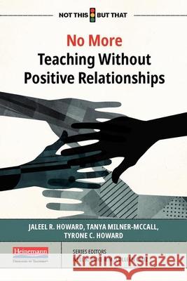 No More Teaching Without Positive Relationships Jaleel R. Howard Tanya Milner-McCall Tyrone C. Howard 9780325118130 Heinemann Educational Books