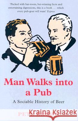 Man Walks Into A Pub : A Sociable History of Beer (Fully Updated Second Edition) Pete Brown 9780330412209 Pan Books