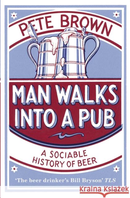 Man Walks Into A Pub: A Sociable History of Beer (Fully Updated Second Edition) Pete Brown 9780330412209 Pan Macmillan