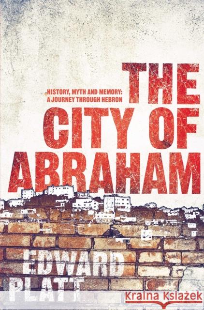 City of Abraham : History, Myth and Memory: A Journey through Hebron Edward Platt 9780330420266 PICADOR