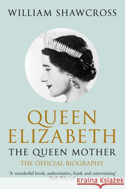 Queen Elizabeth the Queen Mother: The Official Biography William Shawcross 9780330434300