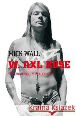 W. Axl Rose : The Unauthorized Biography Mick Wall 9780330448567