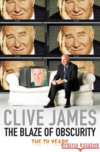 The Blaze of Obscurity: The TV Years Clive James 9780330457378 Pan Macmillan